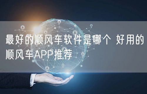 最好的顺风车软件是哪个 好用的顺风车APP推荐