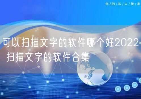 可以扫描文字的软件哪个好2022 扫描文字的软件合集