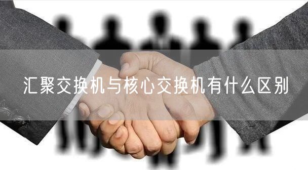 汇聚交换机与核心交换机有什么区别