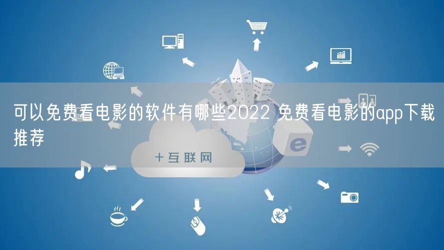 可以免费看电影的软件有哪些2022 免费看电影的app下载推荐