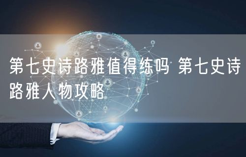 第七史诗路雅值得练吗 第七史诗路雅人物攻略