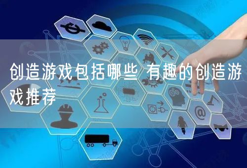创造游戏包括哪些 有趣的创造游戏推荐