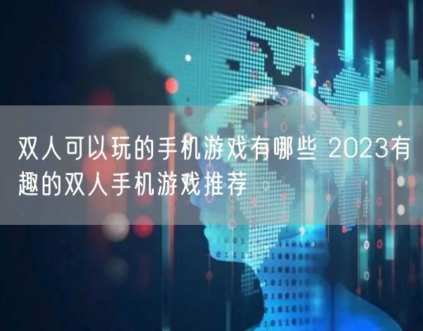 双人可以玩的手机游戏有哪些 2023有趣的双人手机游戏推荐
