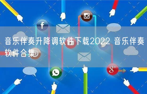 音乐伴奏升降调软件下载2022 音乐伴奏软件合集