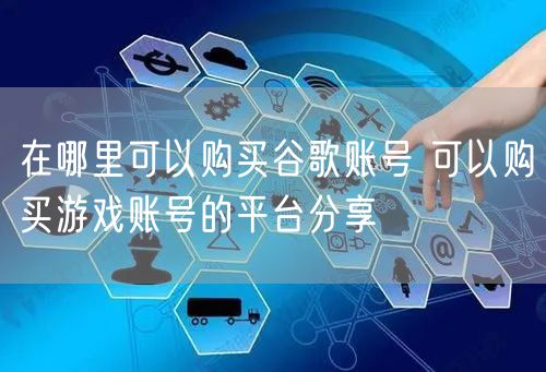 在哪里可以购买谷歌账号 可以购买游戏账号的平台分享