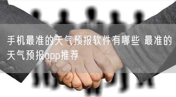 手机最准的天气预报软件有哪些 最准的天气预报app推荐