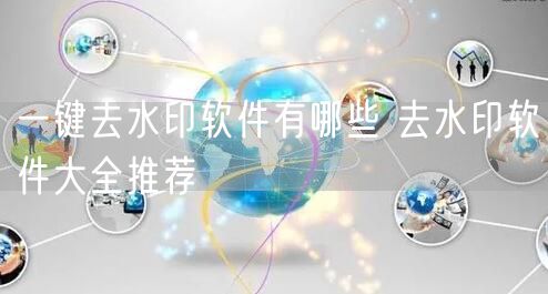 一键去水印软件有哪些 去水印软件大全推荐