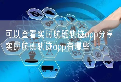 可以查看实时航班轨迹app分享 实时航班轨迹app有哪些
