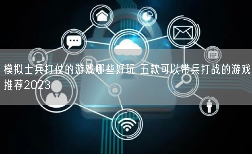 模拟士兵打仗的游戏哪些好玩 五款可以带兵打战的游戏推荐2023