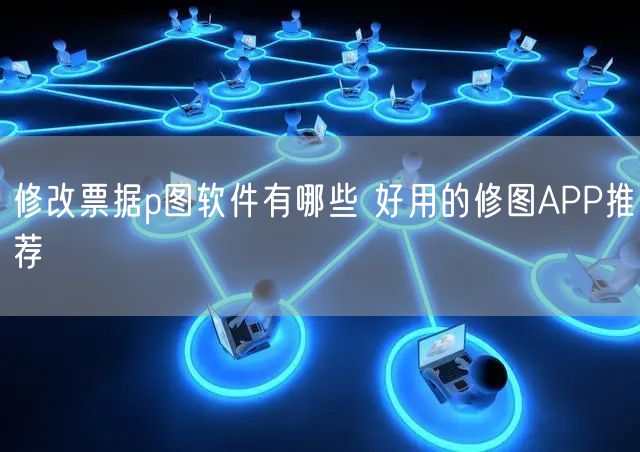 修改票据p图软件有哪些 好用的修图APP推荐