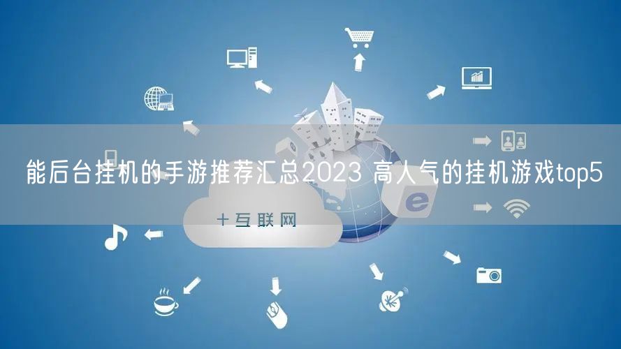 能后台挂机的手游推荐汇总2023 高人气的挂机游戏top5