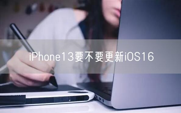 iPhone13要不要更新iOS16