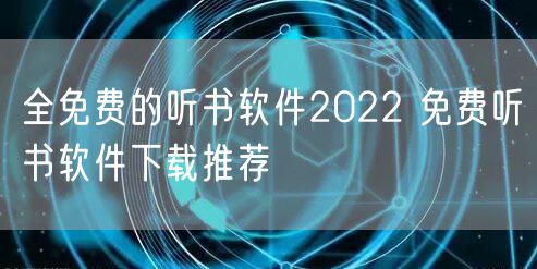 全免费的听书软件2022 免费听书软件下载推荐