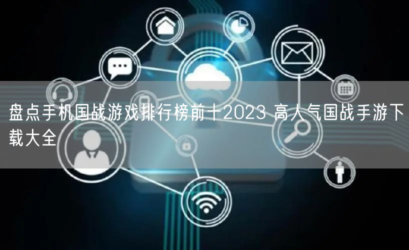 盘点手机国战游戏排行榜前十2023 高人气国战手游下载大全