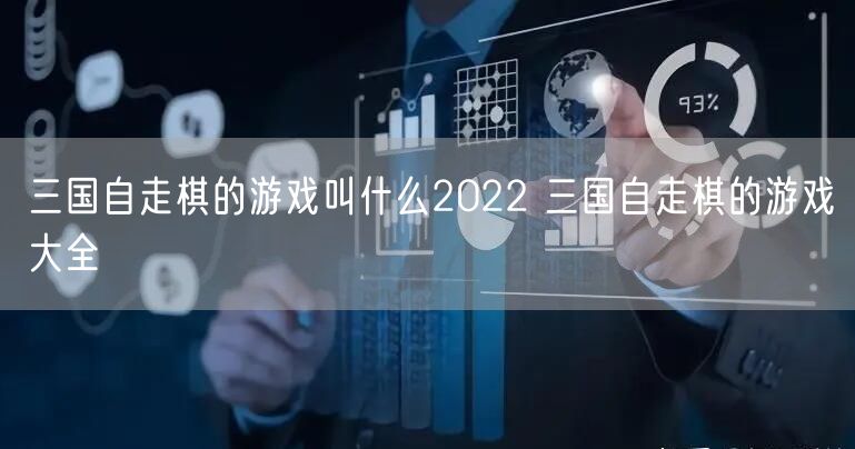 三国自走棋的游戏叫什么2022 三国自走棋的游戏大全