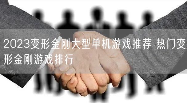 2023变形金刚大型单机游戏推荐 热门变形金刚游戏排行