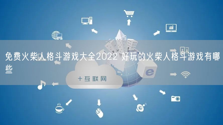 免费火柴人格斗游戏大全2022 好玩的火柴人格斗游戏有哪些