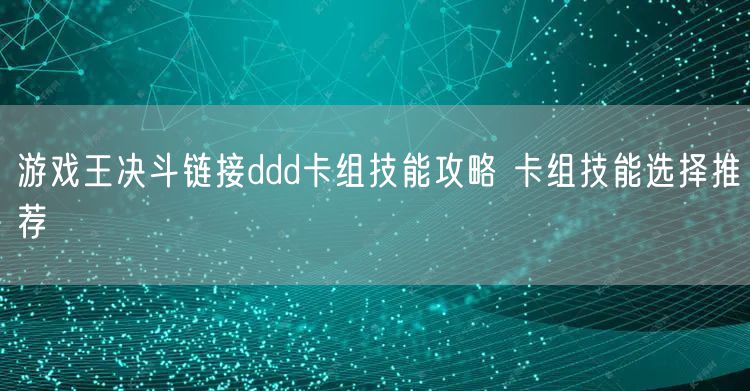 游戏王决斗链接ddd卡组技能攻略 卡组技能选择推荐