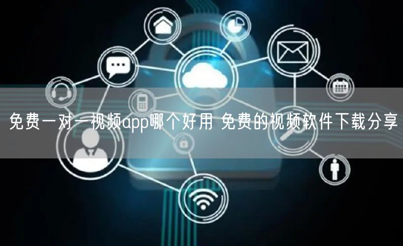 免费一对一视频app哪个好用 免费的视频软件下载分享