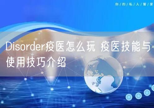 Disorder疫医怎么玩 疫医技能与使用技巧介绍