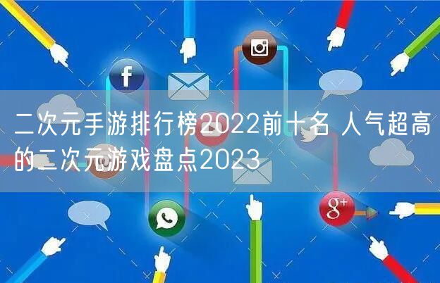 二次元手游排行榜2022前十名 人气超高的二次元游戏盘点2023