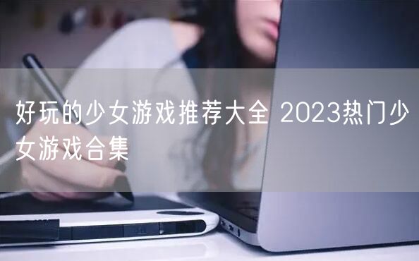 好玩的少女游戏推荐大全 2023热门少女游戏合集