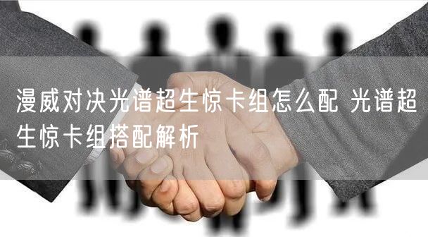 漫威对决光谱超生惊卡组怎么配 光谱超生惊卡组搭配解析