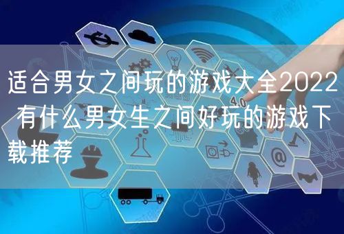 适合男女之间玩的游戏大全2022 有什么男女生之间好玩的游戏下载推荐