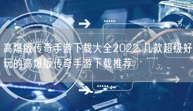 高爆版传奇手游下载大全2022 几款超级好玩的高爆版传奇手游下载推荐