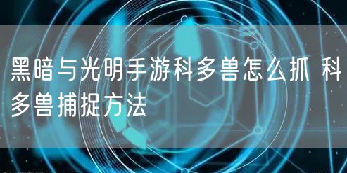 黑暗与光明手游科多兽怎么抓 科多兽捕捉方法