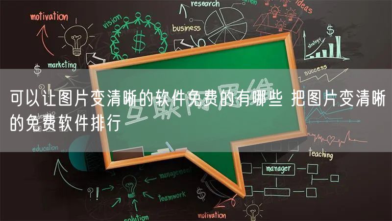 可以让图片变清晰的软件免费的有哪些 把图片变清晰的免费软件排行