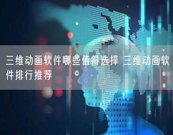 三维动画软件哪些值得选择 三维动画软件排行推荐