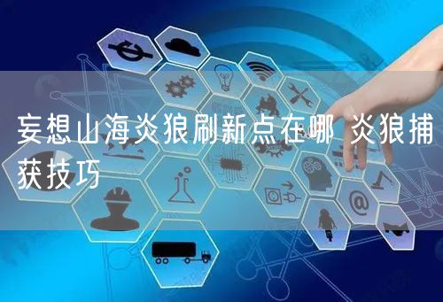 妄想山海炎狼刷新点在哪 炎狼捕获技巧