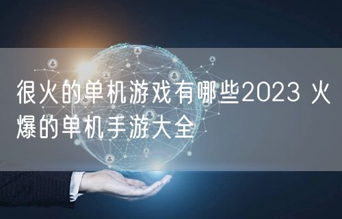 很火的单机游戏有哪些2023 火爆的单机手游大全