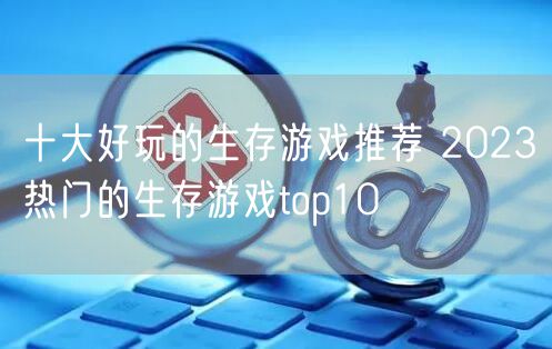 十大好玩的生存游戏推荐 2023热门的生存游戏top10