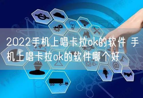 2022手机上唱卡拉ok的软件 手机上唱卡拉ok的软件哪个好