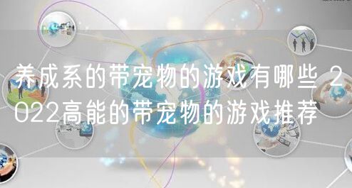 养成系的带宠物的游戏有哪些 2022高能的带宠物的游戏推荐