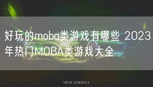 好玩的moba类游戏有哪些 2023年热门MOBA类游戏大全
