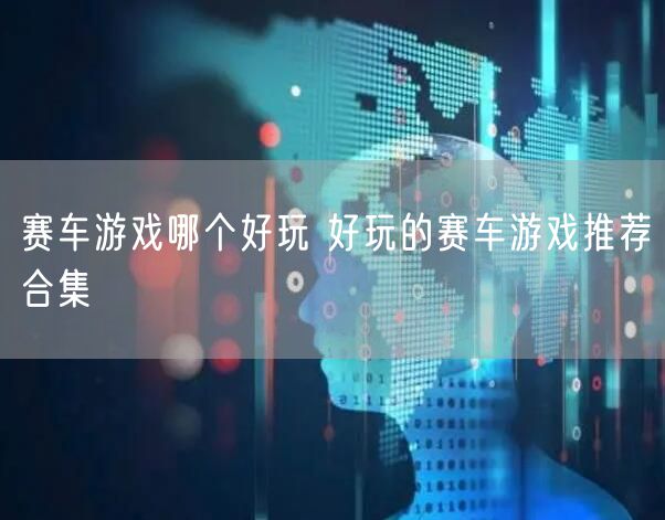 赛车游戏哪个好玩 好玩的赛车游戏推荐合集
