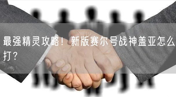 最强精灵攻略！新版赛尔号战神盖亚怎么打？