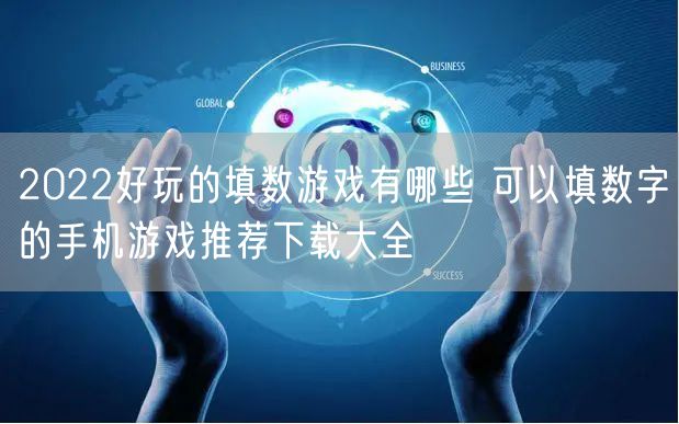 2022好玩的填数游戏有哪些 可以填数字的手机游戏推荐下载大全
