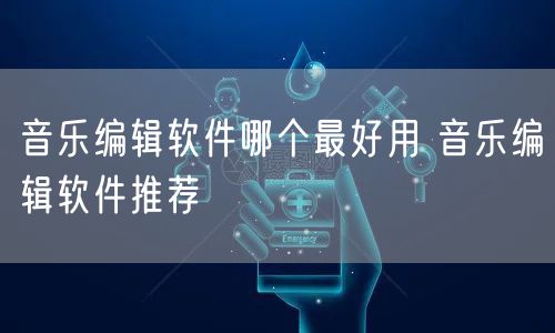 音乐编辑软件哪个最好用 音乐编辑软件推荐