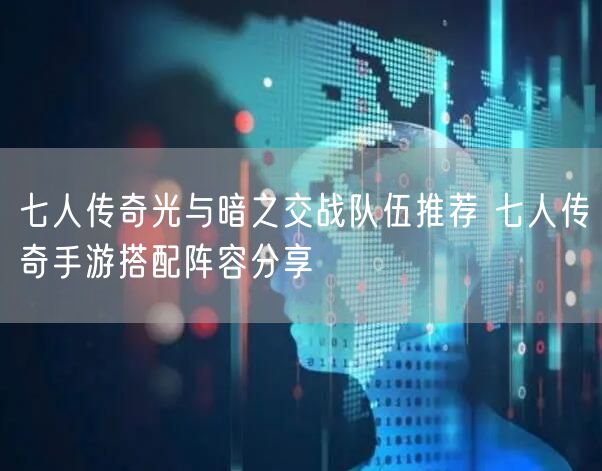 七人传奇光与暗之交战队伍推荐 七人传奇手游搭配阵容分享