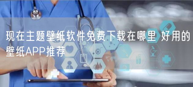 现在主题壁纸软件免费下载在哪里 好用的壁纸APP推荐