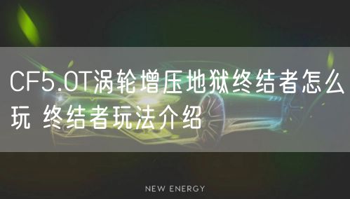 CF5.0T涡轮增压地狱终结者怎么玩 终结者玩法介绍