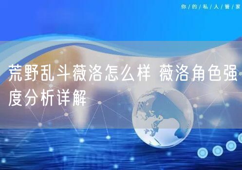 荒野乱斗薇洛怎么样 薇洛角色强度分析详解