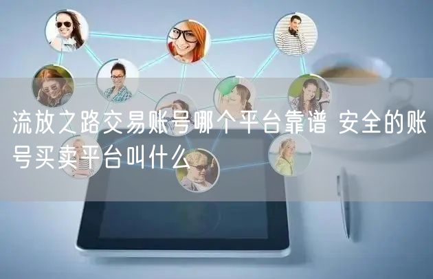 流放之路交易账号哪个平台靠谱 安全的账号买卖平台叫什么