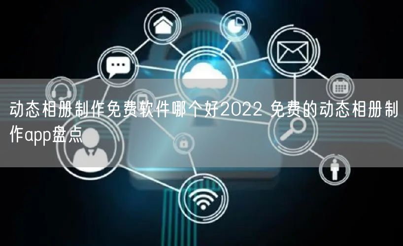 动态相册制作免费软件哪个好2022 免费的动态相册制作app盘点