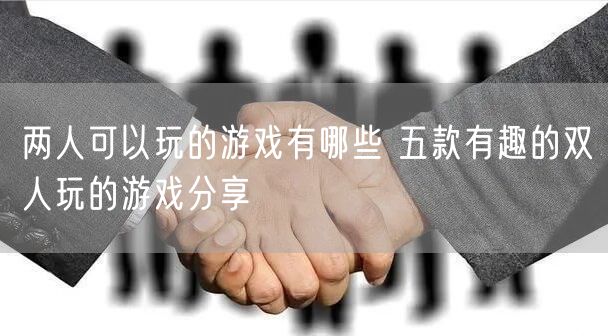两人可以玩的游戏有哪些 五款有趣的双人玩的游戏分享