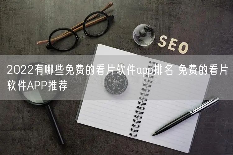 2022有哪些免费的看片软件app排名 免费的看片软件APP推荐